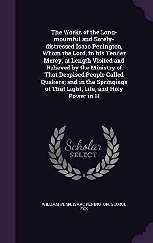 Stock image for The Works of the Long-mournful and Sorely-distressed Isaac Penington, Whom the Lord, in his Tender Mercy, at Length Visited and Relieved by the . of That Light, Life, and Holy Power in H for sale by Lucky's Textbooks