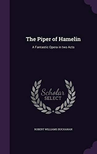 The Piper of Hamelin: A Fantastic Opera in Two Acts (Hardback) - Robert Williams Buchanan