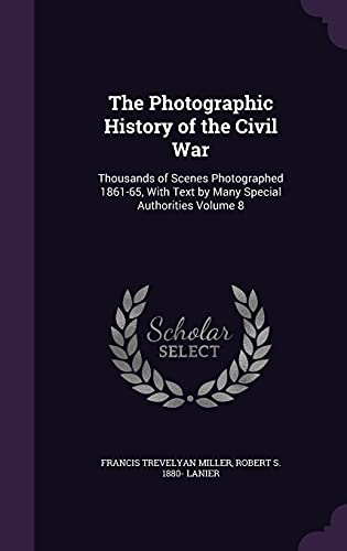 The Photographic History of the Civil War: Thousands of Scenes Photographed 1861-65, with Text by Many Special Authorities Volume 8 [Hardcover ] - Miller, Francis Trevelyan