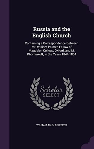 Russia and the English Church: Containing a Correspondence Between Mr. William Palmer, Fellow of Magdalen College, Oxford, and M. Khomiakoff, in the Years 1844-1854 (Hardback) - William John Birkbeck