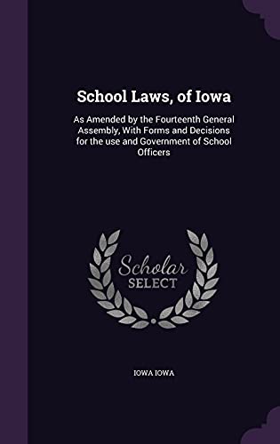 School Laws, of Iowa: As Amended by the Fourteenth General Assembly, with Forms and Decisions for the Use and Government of School Officers (Hardback) - Iowa Iowa