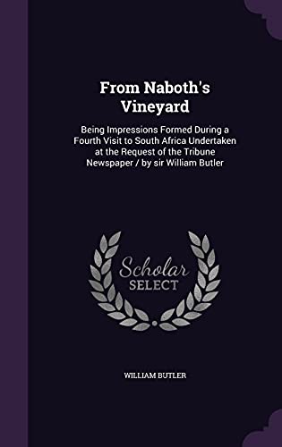 Stock image for From Naboth's Vineyard: Being Impressions Formed During a Fourth Visit to South Africa Undertaken at the Request of the Tribune Newspaper / by sir William Butler for sale by ALLBOOKS1