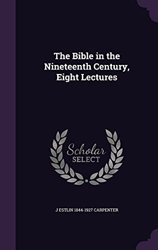 The Bible in the Nineteenth Century, Eight Lectures (Hardback) - J Estlin 1844-1927 Carpenter