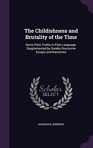 The Childishness and Brutality of the Time: Some Plain Truths in Plain Language. Supplemented by Sundry Discursive Essays and Narratives (Hardback) - Hargrave Jennings