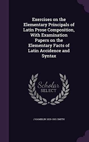 9781356443840: Exercises on the Elementary Principals of Latin Prose Composition, With Examination Papers on the Elementary Facts of Latin Accidence and Syntax