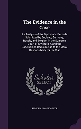 9781356445295: The Evidence in the Case: An Analysis of the Diplomatic Records Submitted by England, Germany, Russia, and Belgium in the Supreme Court of ... as to the Moral Responsibility for the War