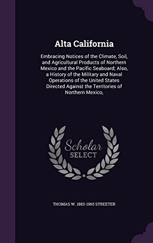 9781356451425: Alta California: Embracing Notices of the Climate, Soil, and Agricultural Products of Northern Mexico and the Pacific Seaboard; Also, a History of the ... Against the Territories of Northern Mexico,