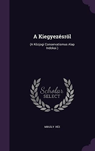 A Kiegyez sr l: (a K zjogi Conservatismus Alap Indokai.) (Hardback) - Mihaly Rez