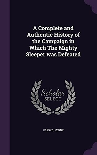 A Complete and Authentic History of the Campaign in Which the Mighty Sleeper Was Defeated (Hardback) - Craske Henry