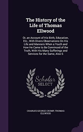 Stock image for The History of the Life of Thomas Ellwood: Or, an Account of His Birth, Education, Etc., With Divers Observations On His Life and Manners When a Youth . Sufferings and Services for the Same, Also S for sale by ALLBOOKS1