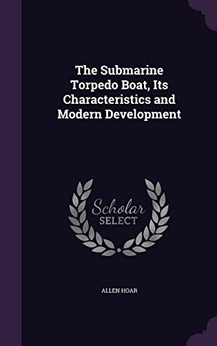 The Submarine Torpedo Boat, Its Characteristics and Modern Development (Hardback) - Allen Hoar