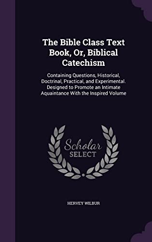 9781356768981: The Bible Class Text Book, Or, Biblical Catechism: Containing Questions, Historical, Doctrinal, Practical, and Experimental. Designed to Promote an Intimate Aquaintance With the Inspired Volume