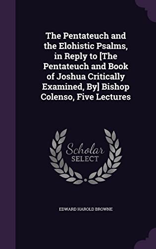 9781356788637: The Pentateuch and the Elohistic Psalms, in Reply to [The Pentateuch and Book of Joshua Critically Examined, By] Bishop Colenso, Five Lectures