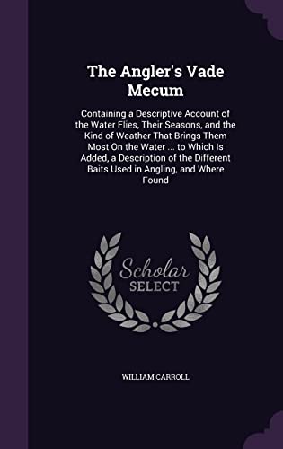 9781356794768: The Angler's Vade Mecum: Containing a Descriptive Account of the Water Flies, Their Seasons, and the Kind of Weather That Brings Them Most On the ... Baits Used in Angling, and Where Found