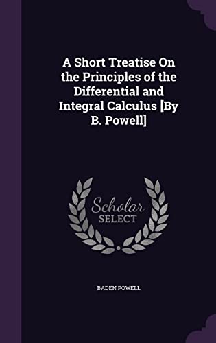 9781356800384: A Short Treatise On the Principles of the Differential and Integral Calculus [By B. Powell]