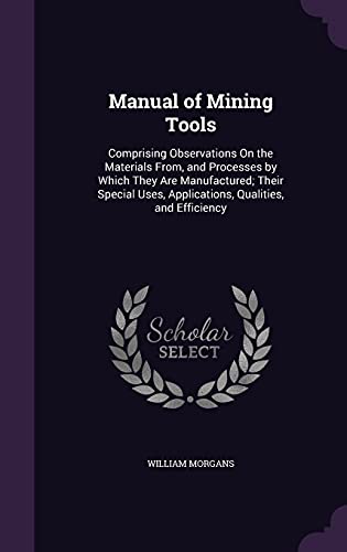 9781356800605: Manual of Mining Tools: Comprising Observations On the Materials From, and Processes by Which They Are Manufactured; Their Special Uses, Applications, Qualities, and Efficiency