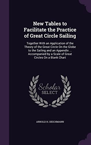 9781356811809: New Tables to Facilitate the Practice of Great Circle Sailing: Together With an Application of the Theory of the Great Circle On the Globe to the ... by a Scale of Great Circles On a Blank Chart