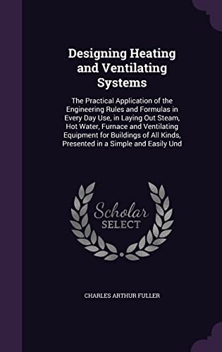 9781356835706: Designing Heating and Ventilating Systems: The Practical Application of the Engineering Rules and Formulas in Every Day Use, in Laying Out Steam, Hot ... Kinds, Presented in a Simple and Easily Und