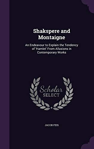 9781356840465: Shakspere and Montaigne: An Endeavour to Explain the Tendency of 'Hamlet' From Allusions in Contemporary Works