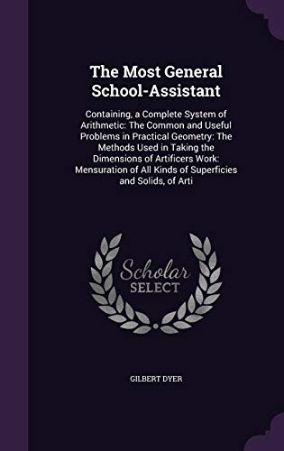 9781356842629: The Most General School-Assistant: Containing, a Complete System of Arithmetic: The Common and Useful Problems in Practical Geometry: The Methods Used ... All Kinds of Superficies and Solids, of Arti
