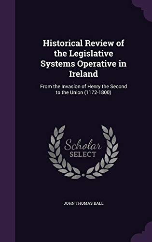 9781356848645: Historical Review of the Legislative Systems Operative in Ireland: From the Invasion of Henry the Second to the Union (1172-1800)