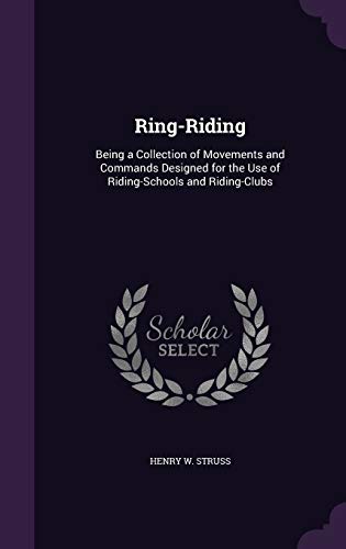 Stock image for Ring-Riding: Being a Collection of Movements and Commands Designed for the Use of Riding-Schools and Riding-Clubs for sale by California Books