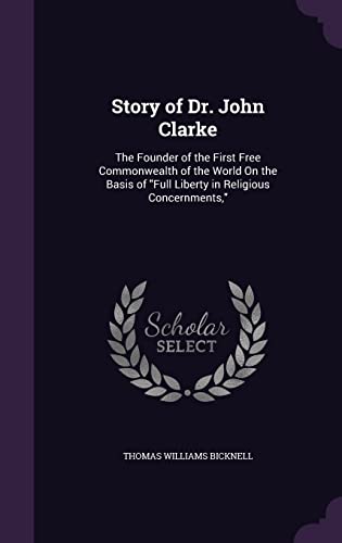 9781356874941: Story of Dr. John Clarke: The Founder of the First Free Commonwealth of the World On the Basis of "Full Liberty in Religious Concernments,"
