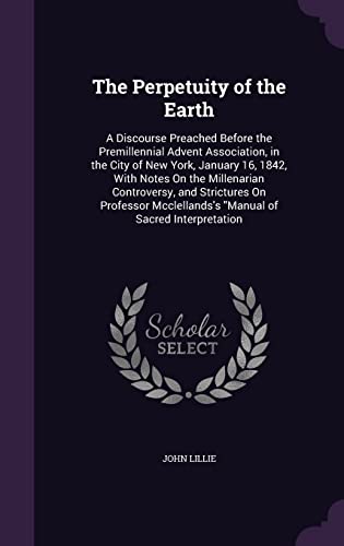 9781356936588: The Perpetuity of the Earth: A Discourse Preached Before the Premillennial Advent Association, in the City of New York, January 16, 1842, With Notes ... "Manual of Sacred Interpretation