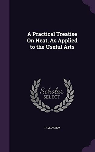 9781356940172: A Practical Treatise On Heat, As Applied to the Useful Arts