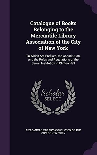 9781356949861: Catalogue of Books Belonging to the Mercantile Library Association of the City of New York: To Which Are Prefixed, the Constitution, and the Rules and ... of the Same: Institution in Clinton Hall