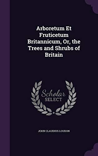 9781356958610: Arboretum Et Fruticetum Britannicum, Or, the Trees and Shrubs of Britain