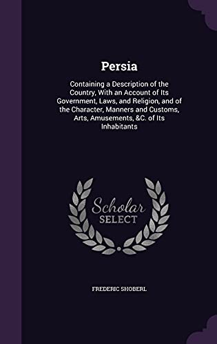 9781356964833: Persia: Containing a Description of the Country, With an Account of Its Government, Laws, and Religion, and of the Character, Manners and Customs, Arts, Amusements, &C. of Its Inhabitants
