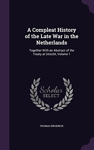 9781356970988: A Compleat History of the Late War in the Netherlands: Together With an Abstract of the Treaty at Utrecht, Volume 1