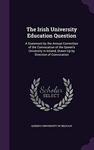 9781356975303: The Irish University Education Question: A Statement by the Annual Committee of the Convocation of the Queen's University in Ireland, Drawn Up by Direction of Convocation