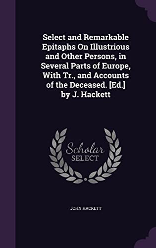 Imagen de archivo de Select and Remarkable Epitaphs On Illustrious and Other Persons, in Several Parts of Europe, With Tr., and Accounts of the Deceased. [Ed.] by J. Hackett a la venta por ALLBOOKS1