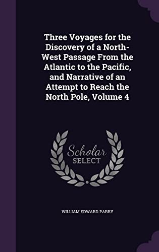 9781356990436: Three Voyages for the Discovery of a North-West Passage From the Atlantic to the Pacific, and Narrative of an Attempt to Reach the North Pole, Volume 4 [Idioma Ingls]