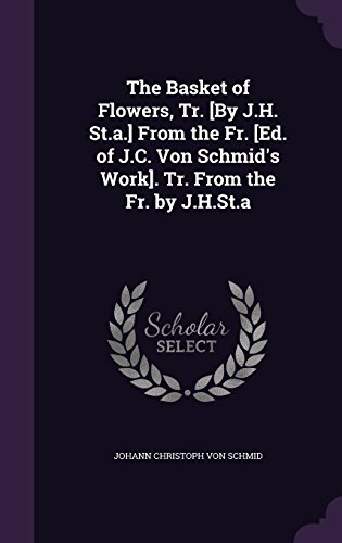 9781357011383: The Basket of Flowers, Tr. [By J.H. St.a.] From the Fr. [Ed. of J.C. Von Schmid's Work]. Tr. From the Fr. by J.H.St.a