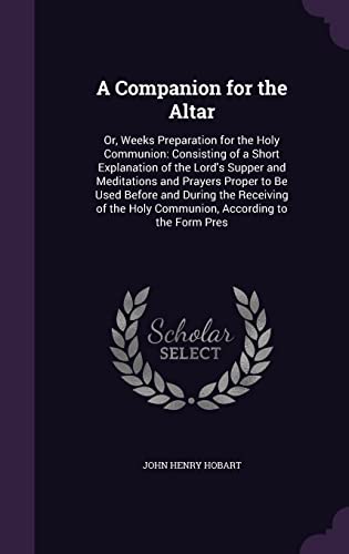 9781357031350: A Companion for the Altar: Or, Weeks Preparation for the Holy Communion: Consisting of a Short Explanation of the Lord's Supper and Meditations and ... Holy Communion, According to the Form Pres