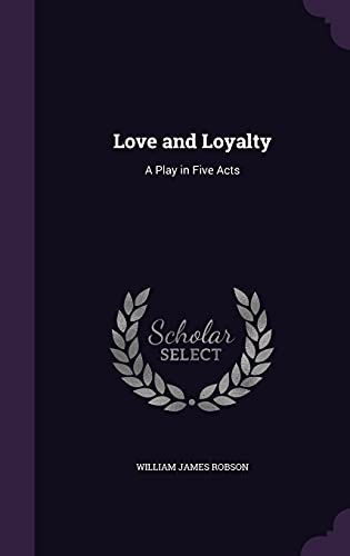 Love and Loyalty: A Play in Five Acts (Hardback) - William James Robson