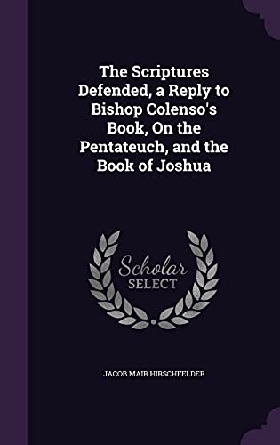9781357048532: The Scriptures Defended, a Reply to Bishop Colenso's Book, On the Pentateuch, and the Book of Joshua
