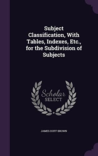 9781357058579: Subject Classification, With Tables, Indexes, Etc., for the Subdivision of Subjects