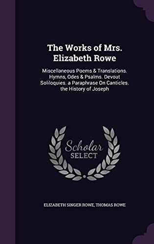 9781357061081: The Works of Mrs. Elizabeth Rowe: Miscellaneous Poems & Translations. Hymns, Odes & Psalms. Devout Soliloquies. a Paraphrase On Canticles. the History of Joseph