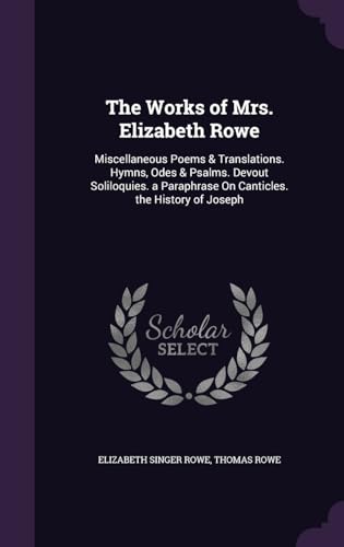 9781357061081: The Works of Mrs. Elizabeth Rowe: Miscellaneous Poems & Translations. Hymns, Odes & Psalms. Devout Soliloquies. a Paraphrase On Canticles. the History of Joseph
