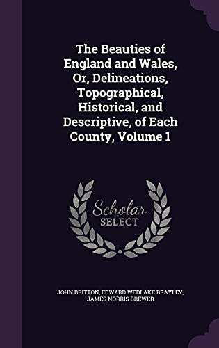 9781357067243: The Beauties of England and Wales, Or, Delineations, Topographical, Historical, and Descriptive, of Each County, Volume 1