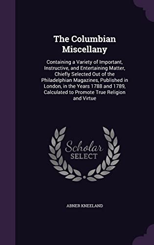 9781357067922: The Columbian Miscellany: Containing a Variety of Important, Instructive, and Entertaining Matter, Chiefly Selected Out of the Philadelphian ... to Promote True Religion and Virtue