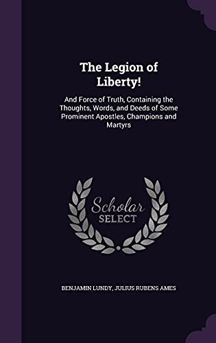 9781357071868: The Legion of Liberty!: And Force of Truth, Containing the Thoughts, Words, and Deeds of Some Prominent Apostles, Champions and Martyrs