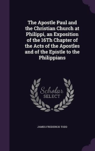 9781357083984: The Apostle Paul and the Christian Church at Philippi, an Exposition of the 16Th Chapter of the Acts of the Apostles and of the Epistle to the Philippians