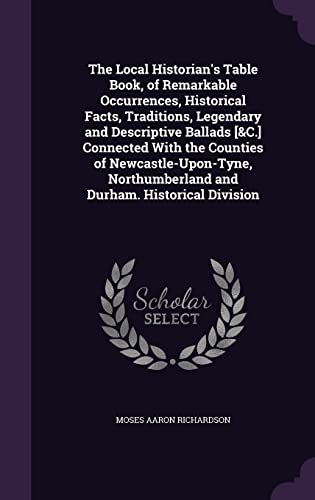 9781357086985: The Local Historian's Table Book, of Remarkable Occurrences, Historical Facts, Traditions, Legendary and Descriptive Ballads [&C.] Connected With the ... and Durham. Historical Division