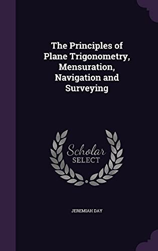 Stock image for The Principles of Plane Trigonometry, Mensuration, Navigation and Surveying for sale by ALLBOOKS1