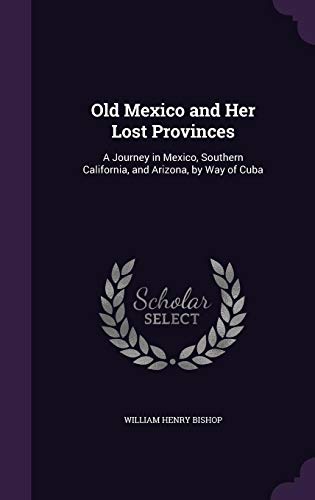 Beispielbild fr Old Mexico and Her Lost Provinces: A Journey in Mexico, Southern California, and Arizona, by Way of Cuba zum Verkauf von Buchpark